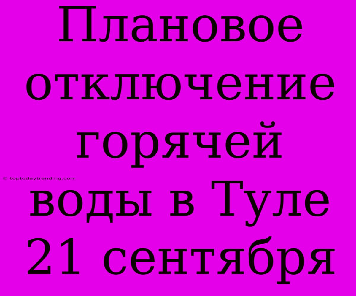 Плановое Отключение Горячей Воды В Туле 21 Сентября