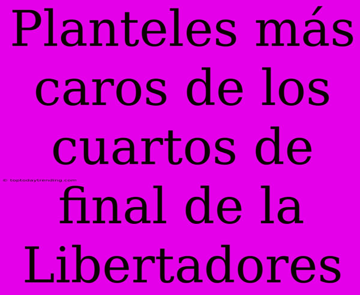 Planteles Más Caros De Los Cuartos De Final De La Libertadores