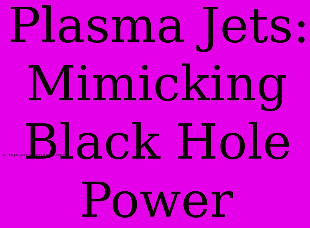 Plasma Jets: Mimicking Black Hole Power