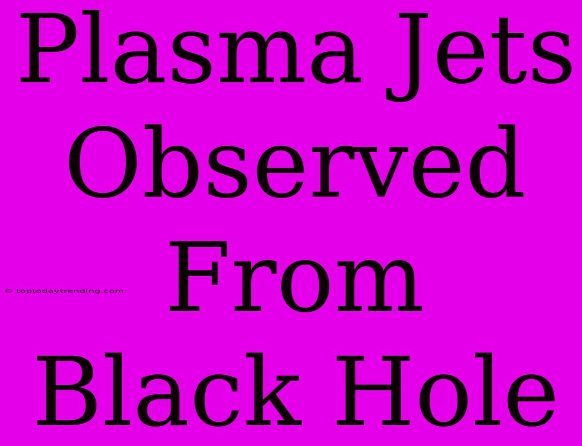 Plasma Jets Observed From Black Hole