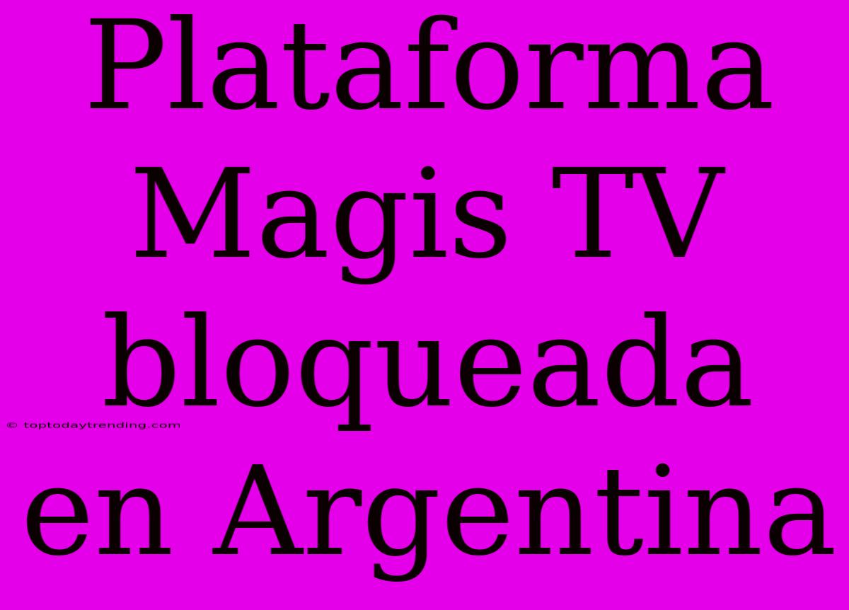 Plataforma Magis TV Bloqueada En Argentina