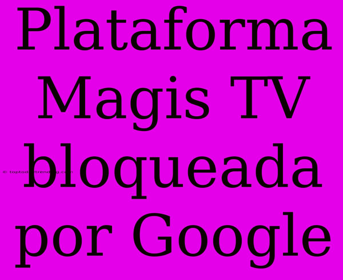 Plataforma Magis TV Bloqueada Por Google