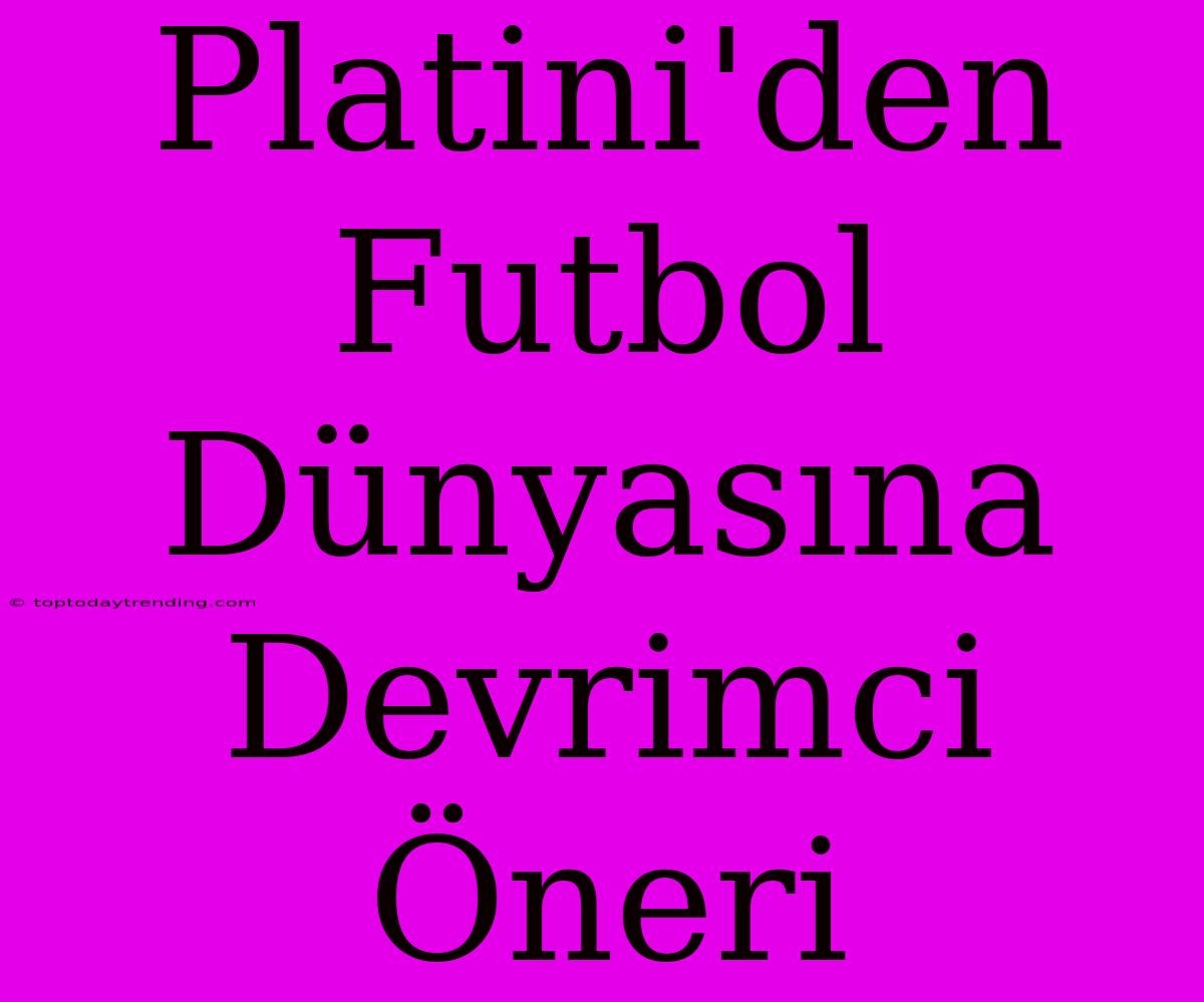 Platini'den Futbol Dünyasına Devrimci Öneri