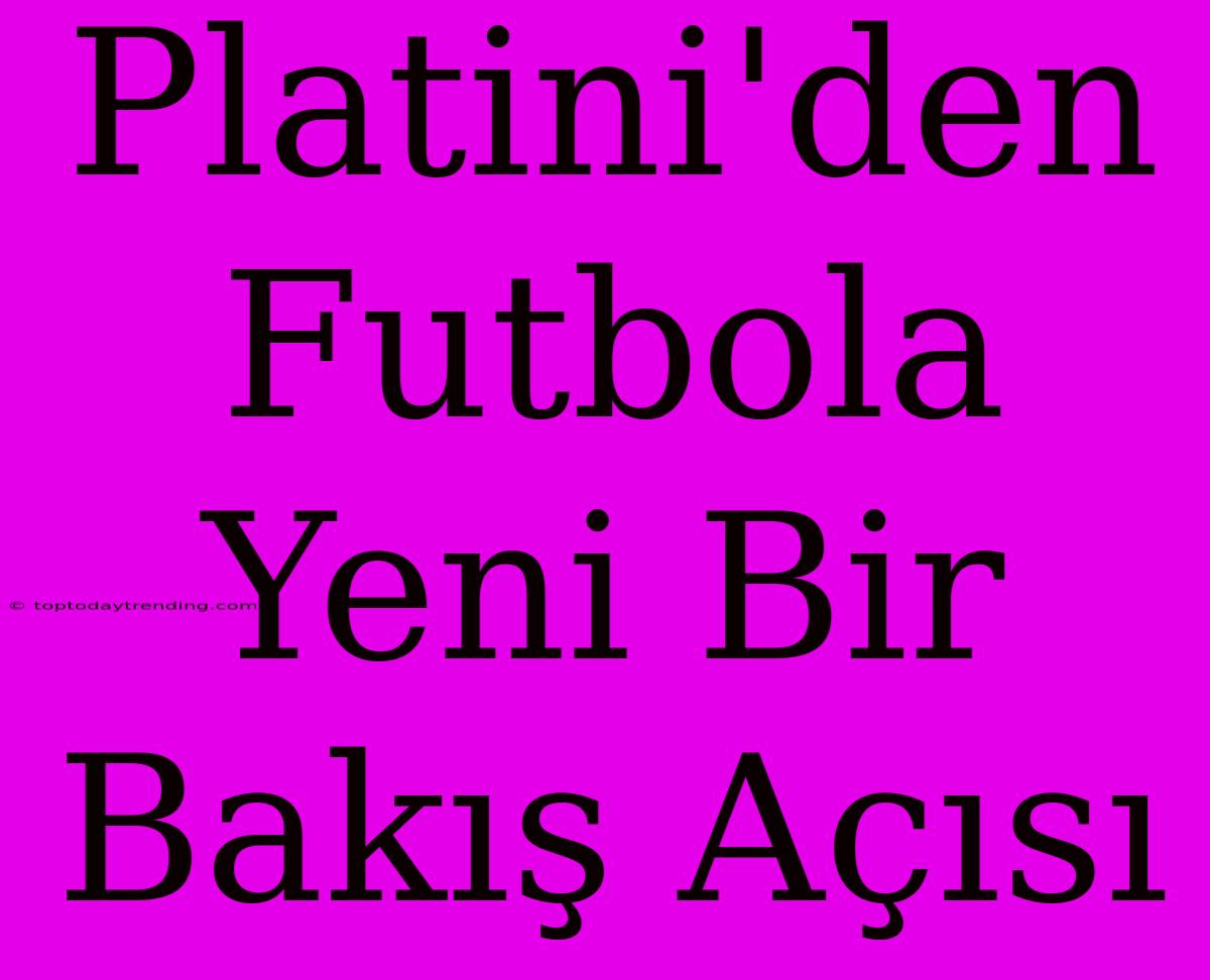 Platini'den Futbola Yeni Bir Bakış Açısı