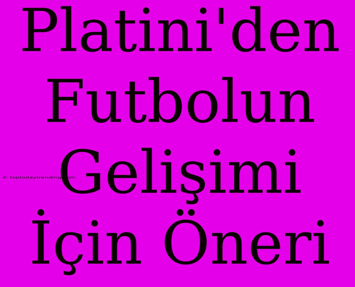 Platini'den Futbolun Gelişimi İçin Öneri