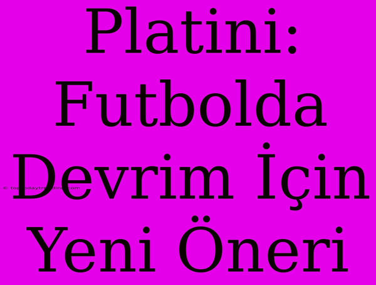 Platini: Futbolda Devrim İçin Yeni Öneri