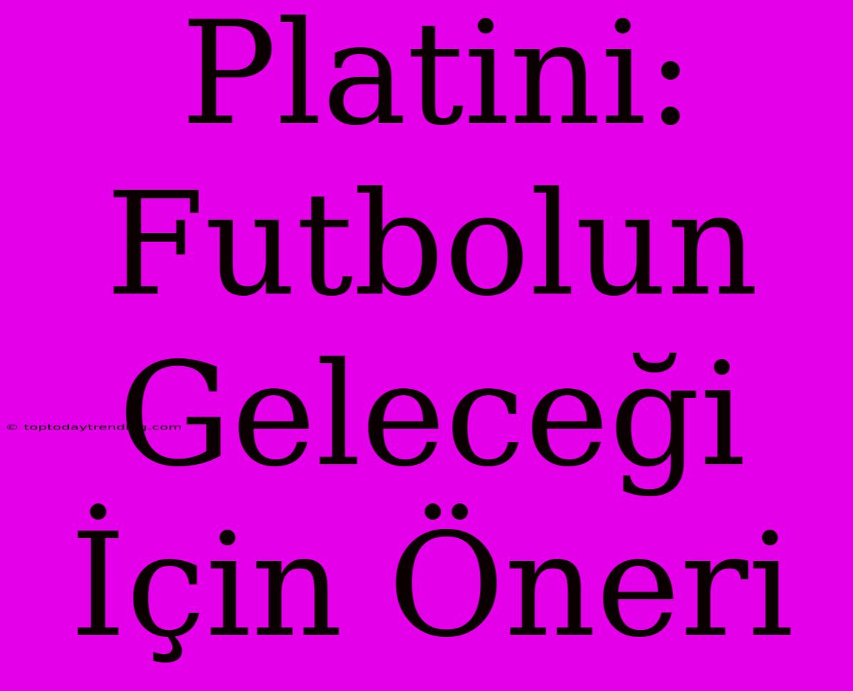 Platini: Futbolun Geleceği İçin Öneri