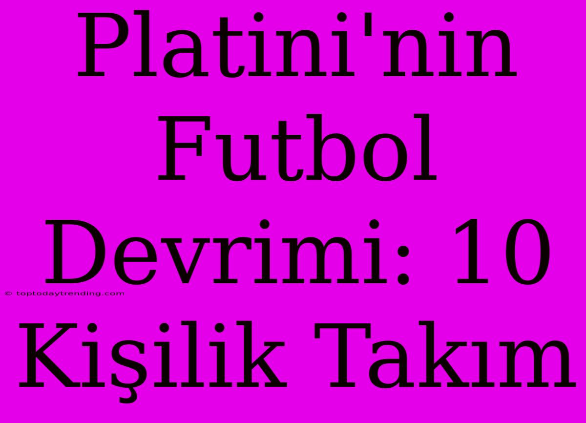 Platini'nin Futbol Devrimi: 10 Kişilik Takım