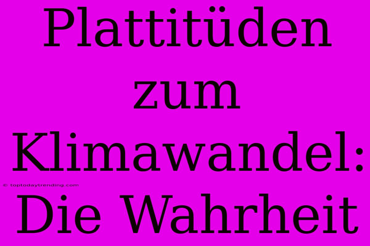 Plattitüden Zum Klimawandel: Die Wahrheit