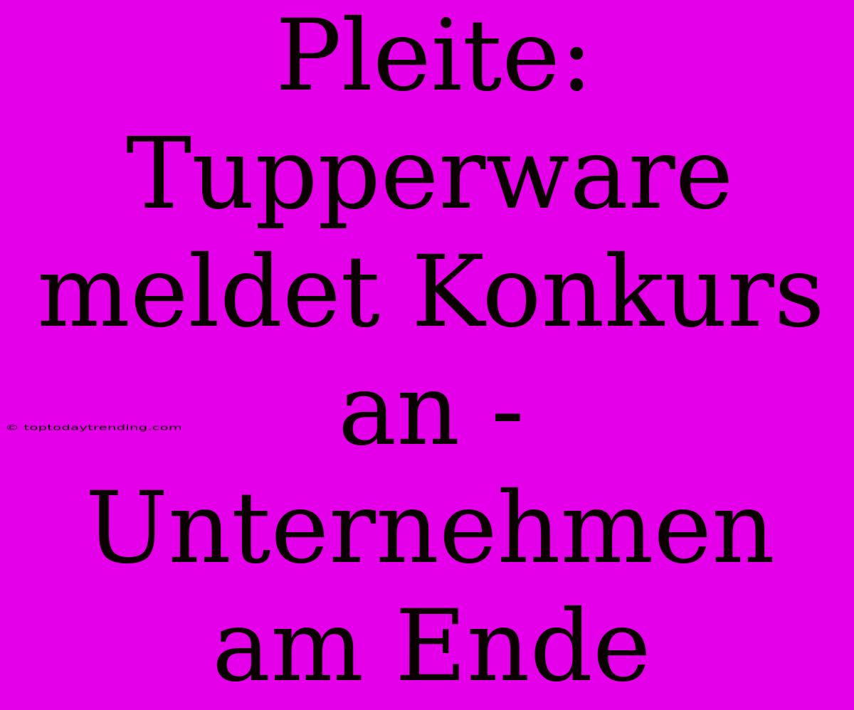 Pleite: Tupperware Meldet Konkurs An - Unternehmen Am Ende