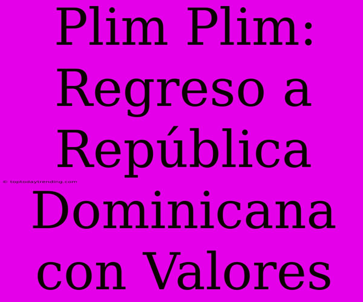 Plim Plim: Regreso A República Dominicana Con Valores