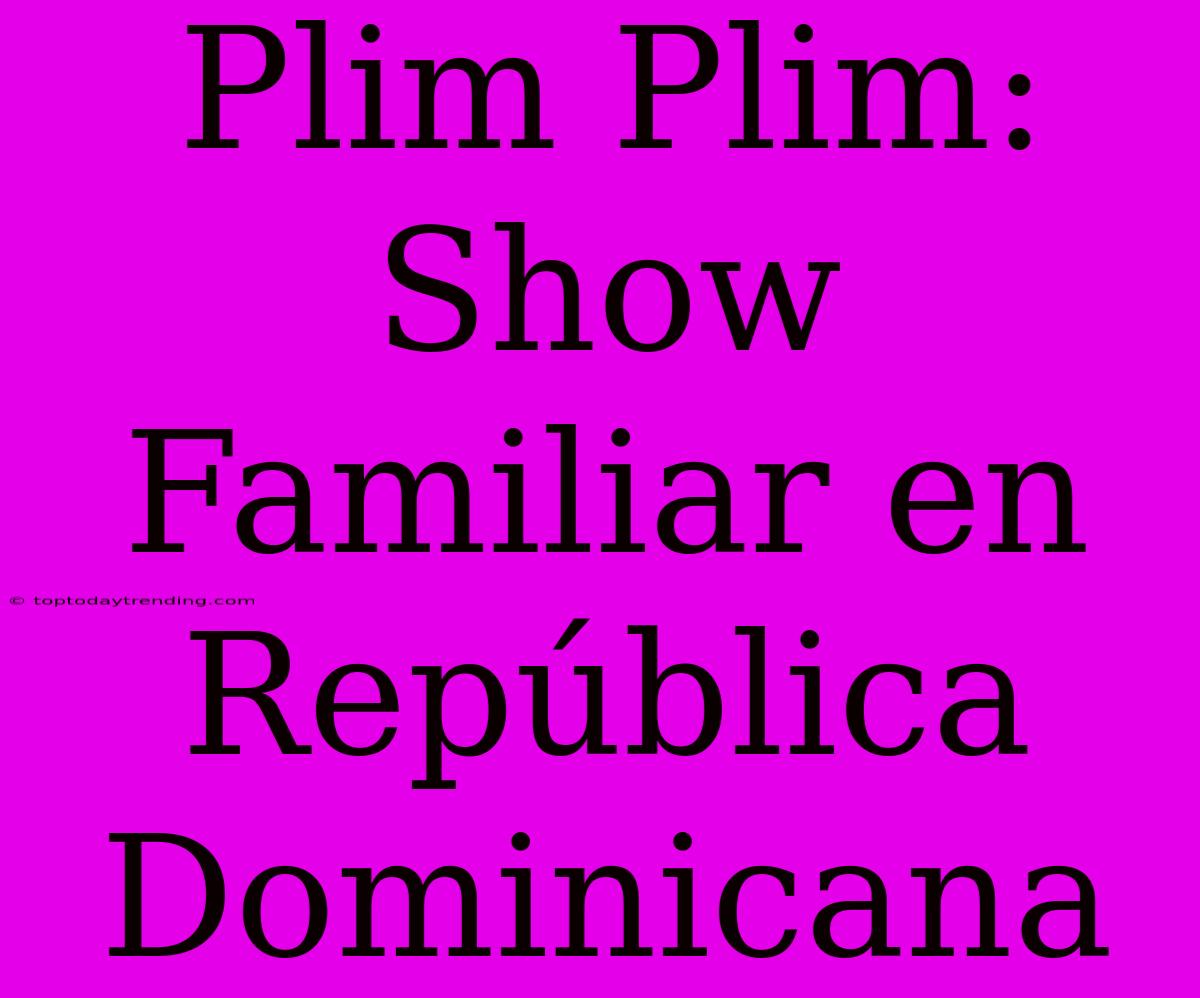 Plim Plim: Show Familiar En República Dominicana