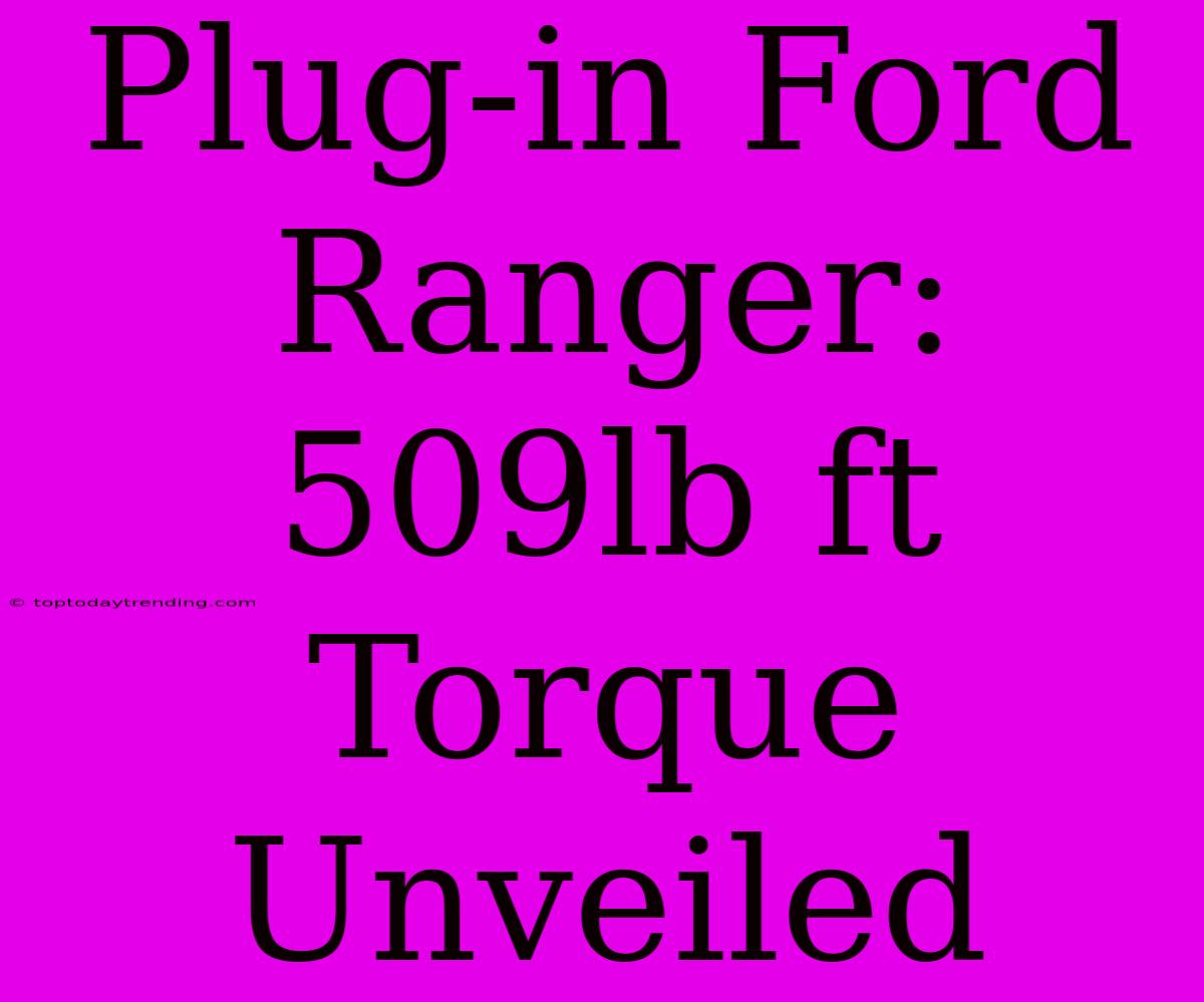 Plug-in Ford Ranger: 509lb Ft Torque Unveiled