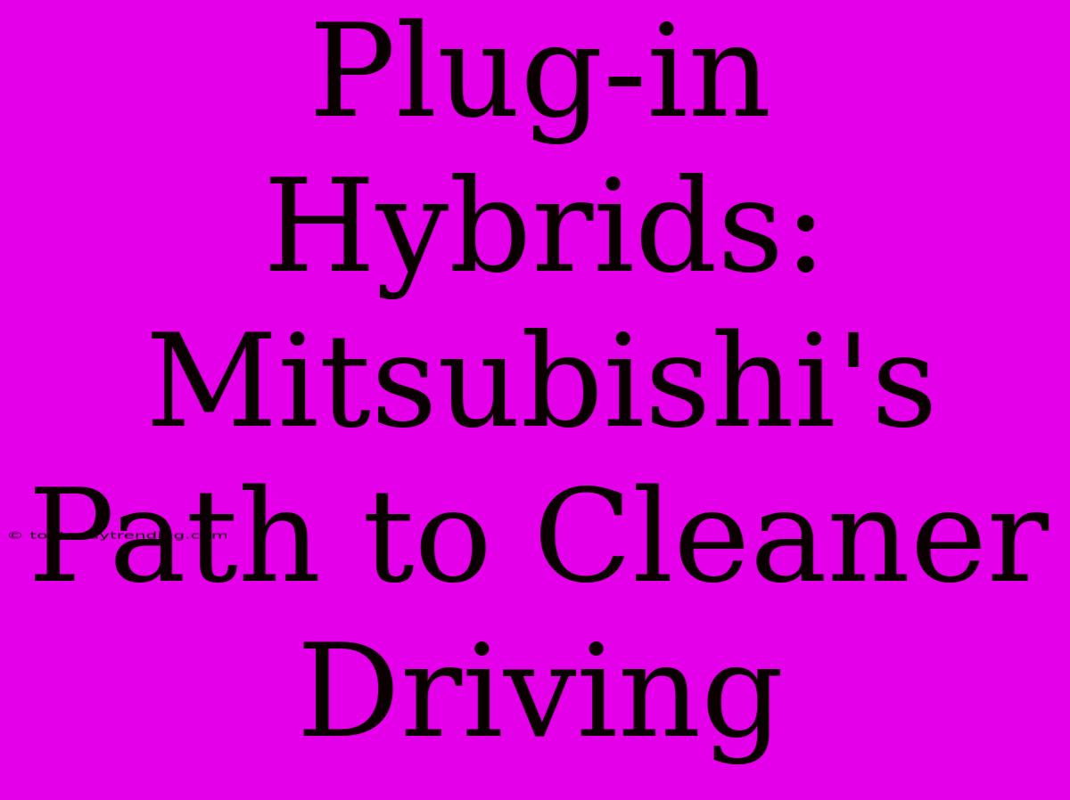 Plug-in Hybrids: Mitsubishi's Path To Cleaner Driving