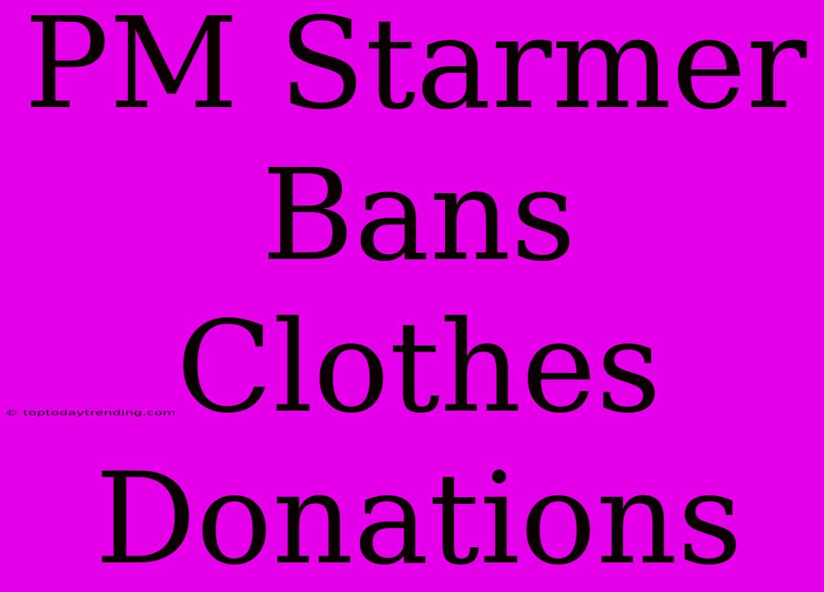 PM Starmer Bans Clothes Donations