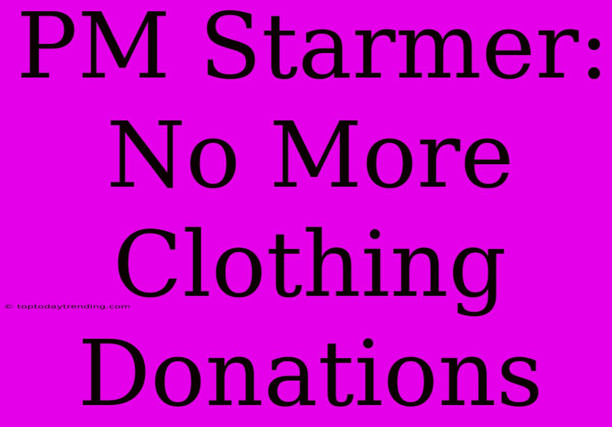 PM Starmer: No More Clothing Donations