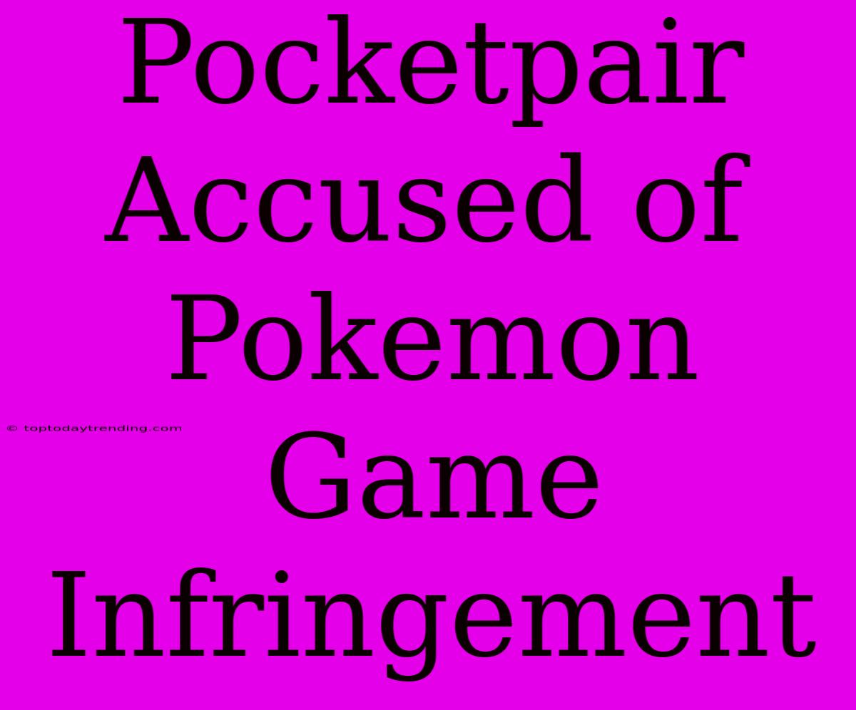 Pocketpair Accused Of Pokemon Game Infringement