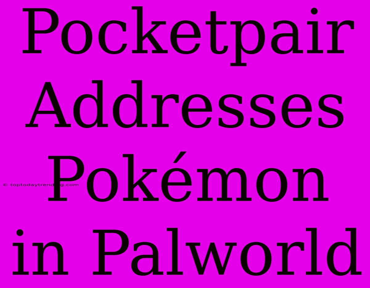 Pocketpair Addresses Pokémon In Palworld