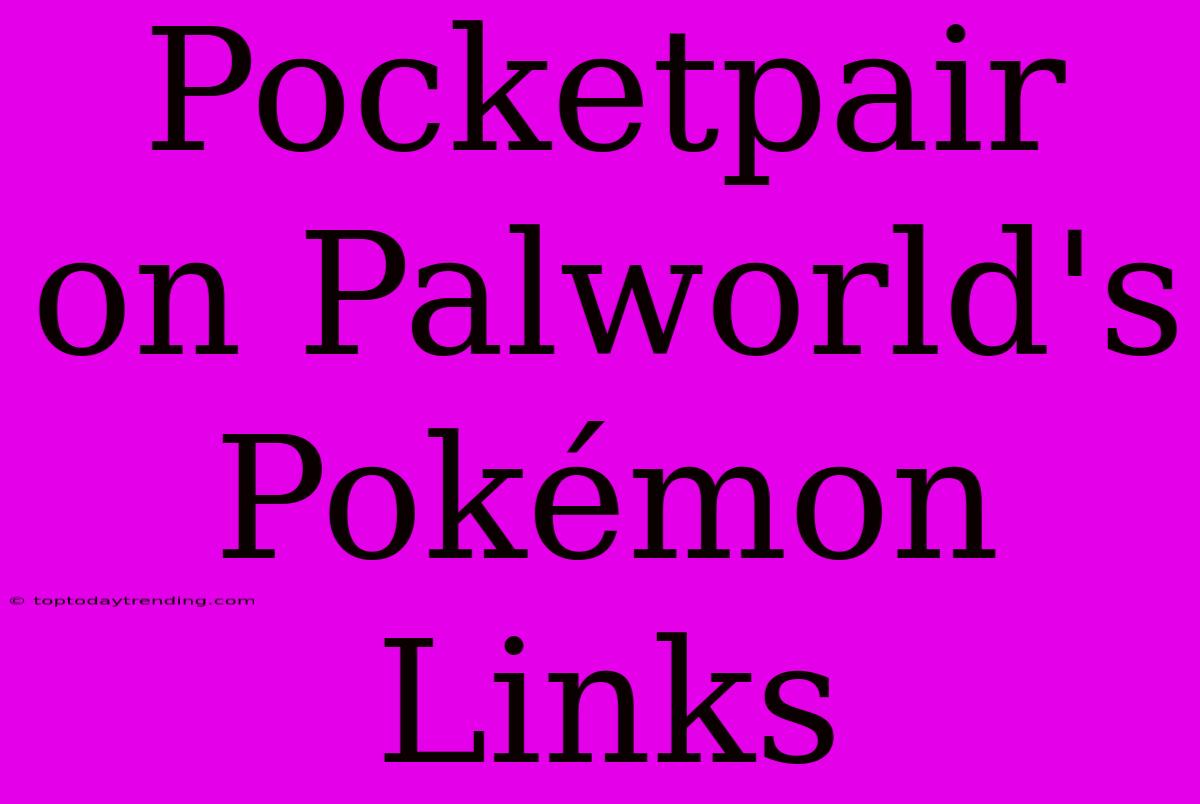 Pocketpair On Palworld's Pokémon Links