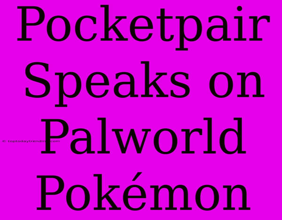 Pocketpair Speaks On Palworld Pokémon