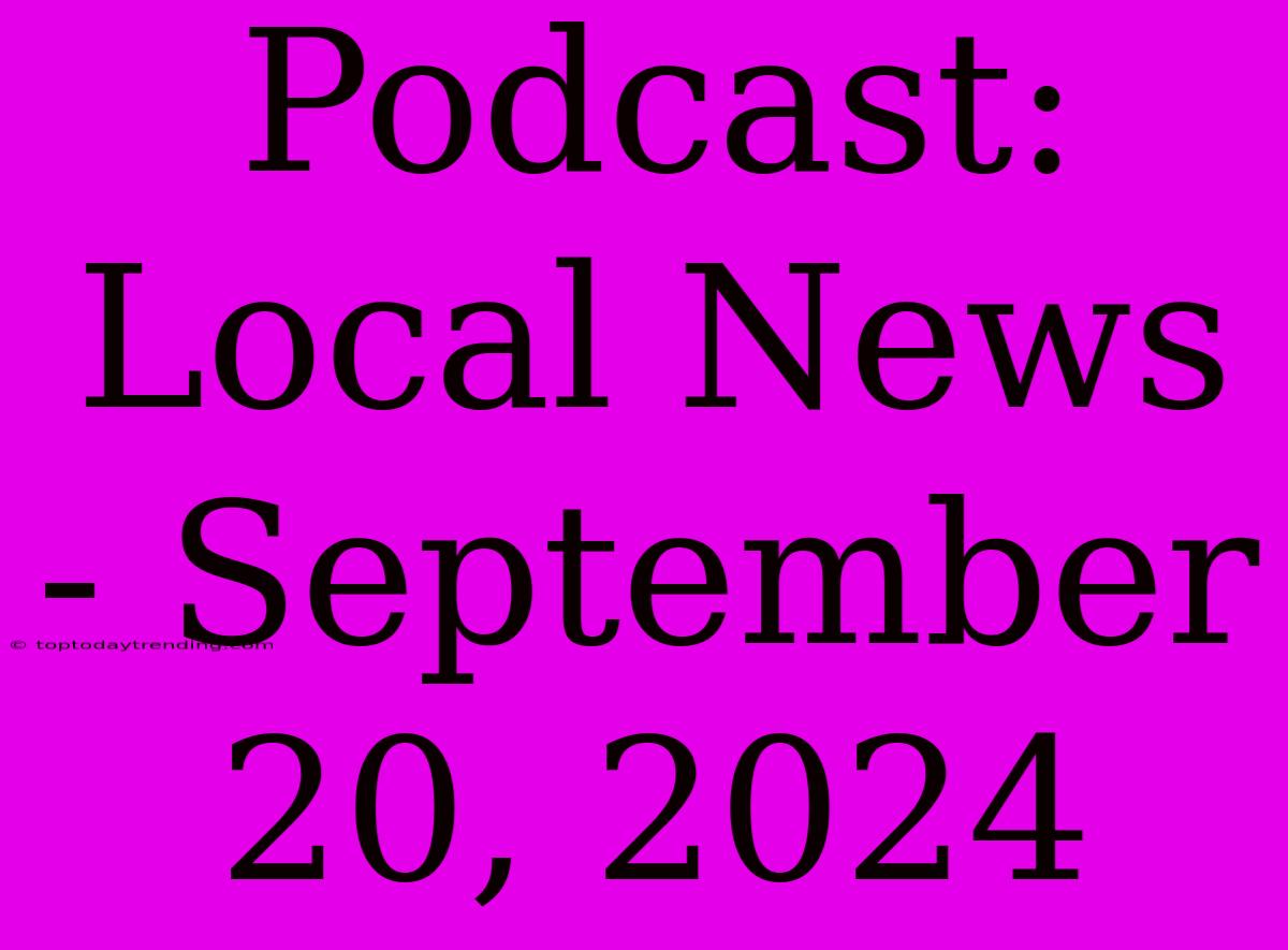 Podcast: Local News - September 20, 2024