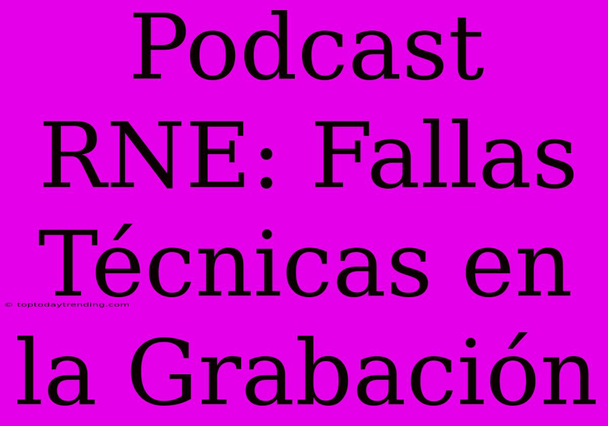 Podcast RNE: Fallas Técnicas En La Grabación