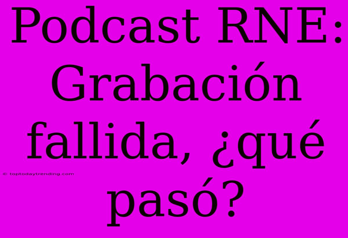 Podcast RNE: Grabación Fallida, ¿qué Pasó?