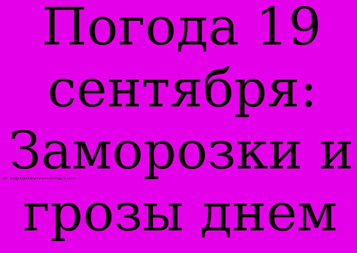 Погода 19 Сентября: Заморозки И Грозы Днем