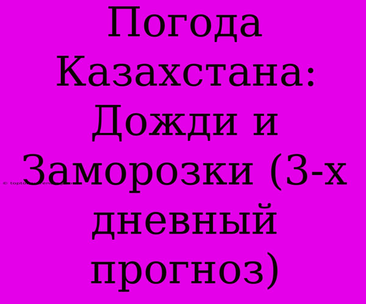 Погода Казахстана: Дожди И Заморозки (3-х Дневный Прогноз)