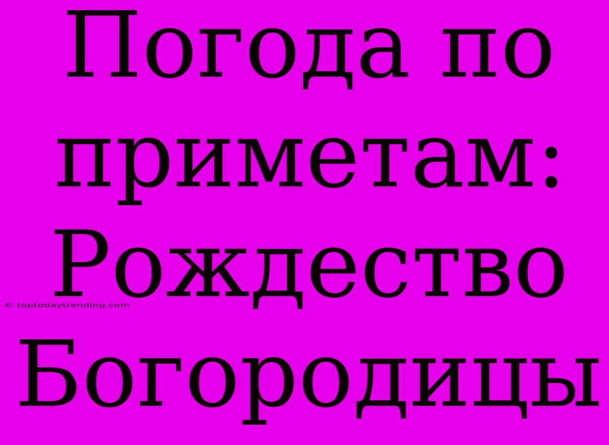 Погода По Приметам: Рождество Богородицы