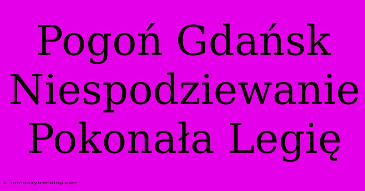 Pogoń Gdańsk Niespodziewanie Pokonała Legię