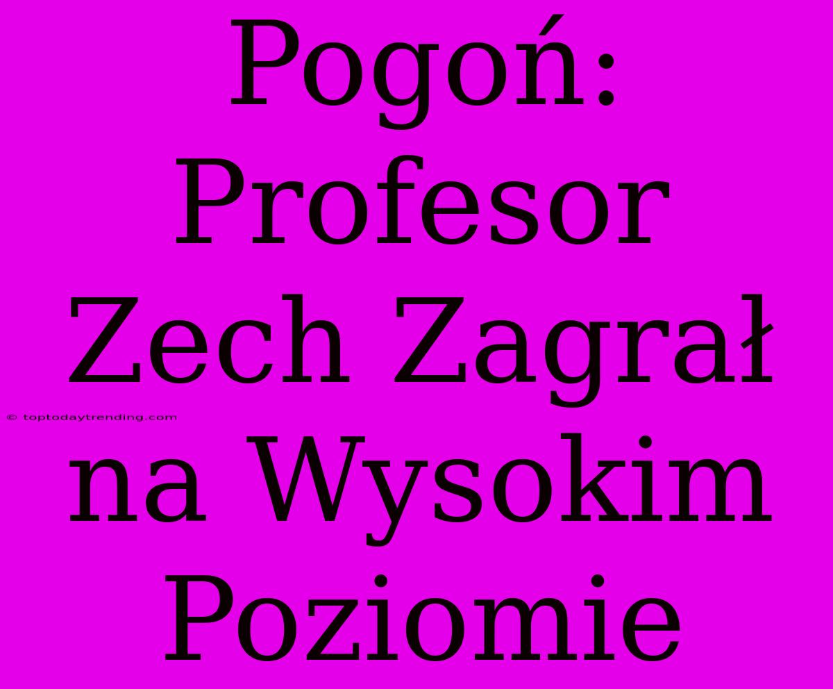 Pogoń: Profesor Zech Zagrał Na Wysokim Poziomie