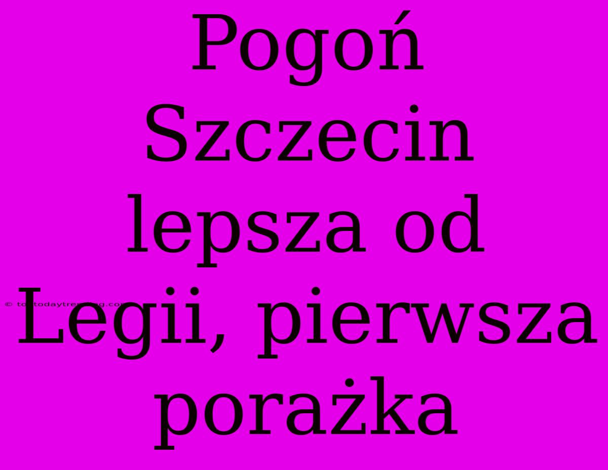 Pogoń Szczecin Lepsza Od Legii, Pierwsza Porażka