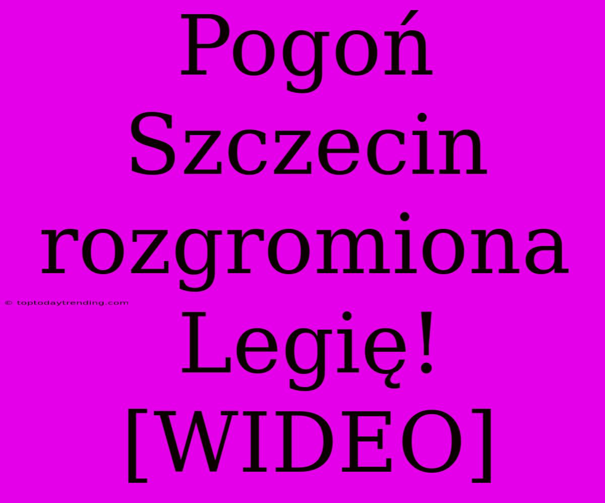 Pogoń Szczecin Rozgromiona Legię! [WIDEO]