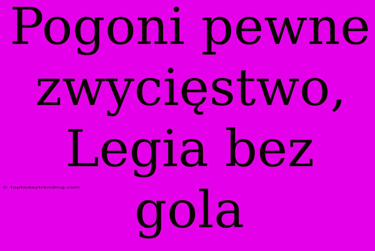 Pogoni Pewne Zwycięstwo, Legia Bez Gola