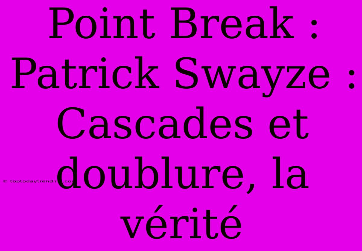 Point Break : Patrick Swayze : Cascades Et Doublure, La Vérité