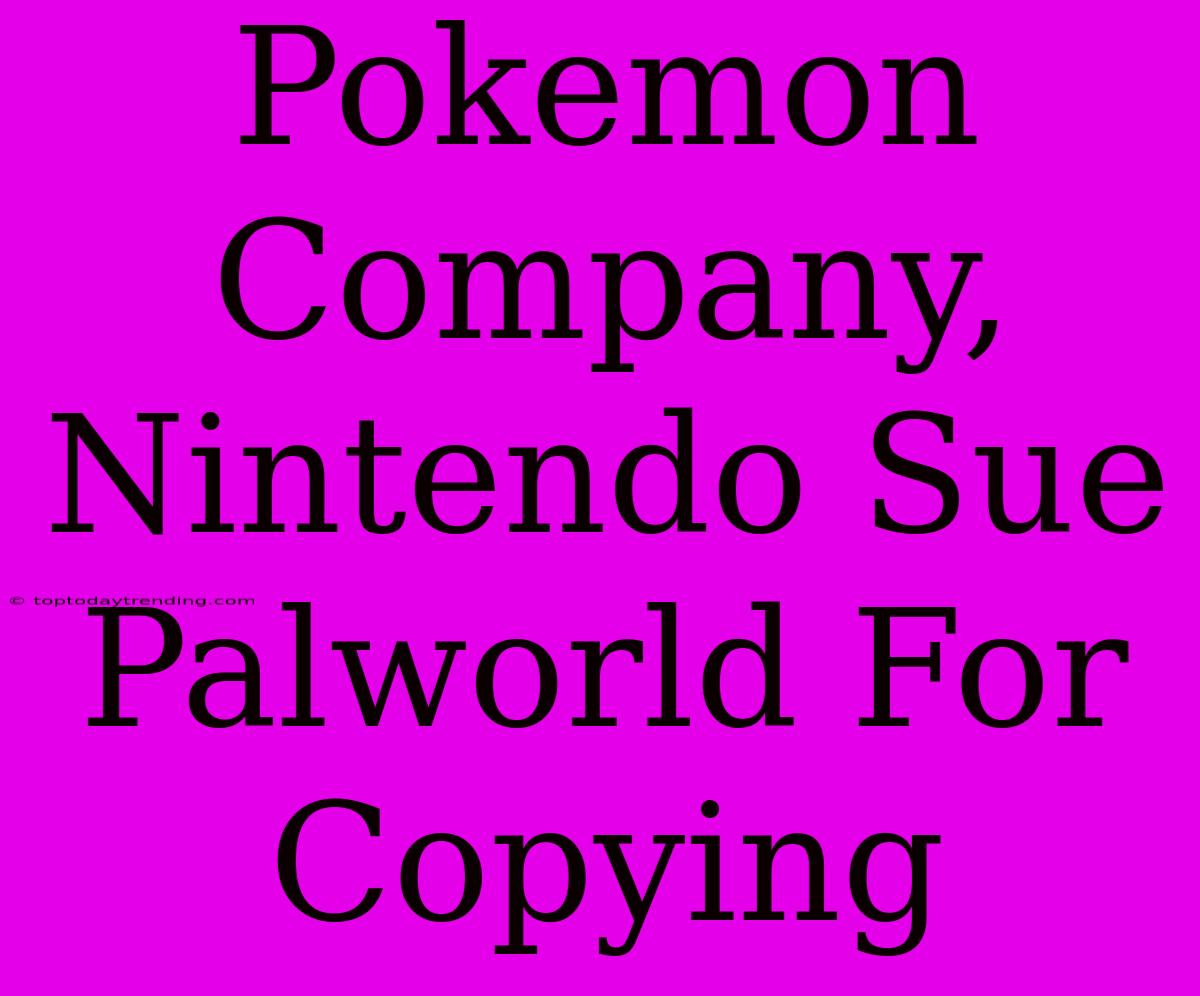 Pokemon Company, Nintendo Sue Palworld For Copying