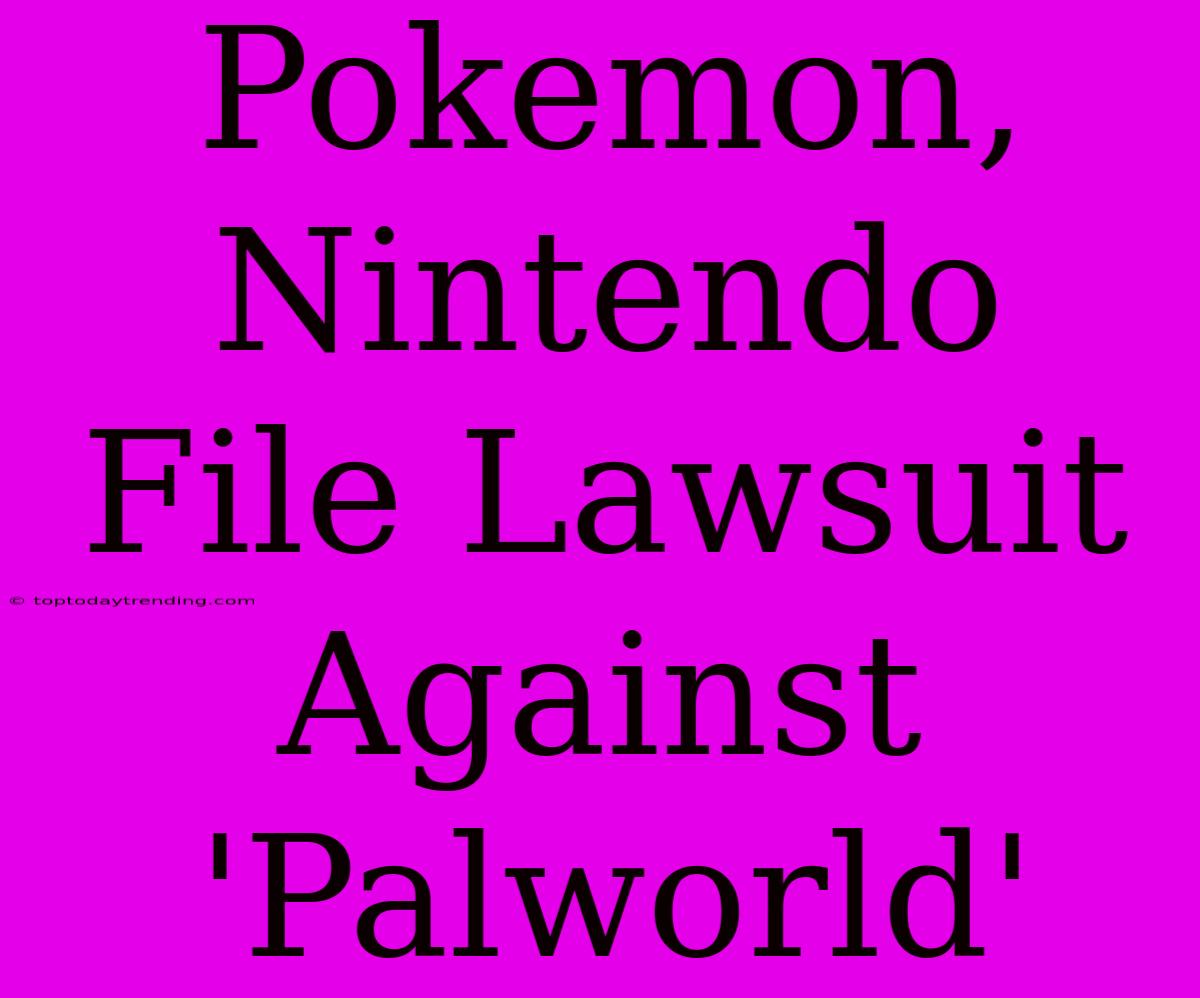 Pokemon, Nintendo File Lawsuit Against 'Palworld'