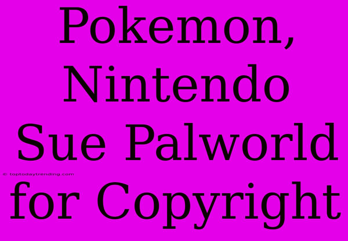 Pokemon, Nintendo Sue Palworld For Copyright