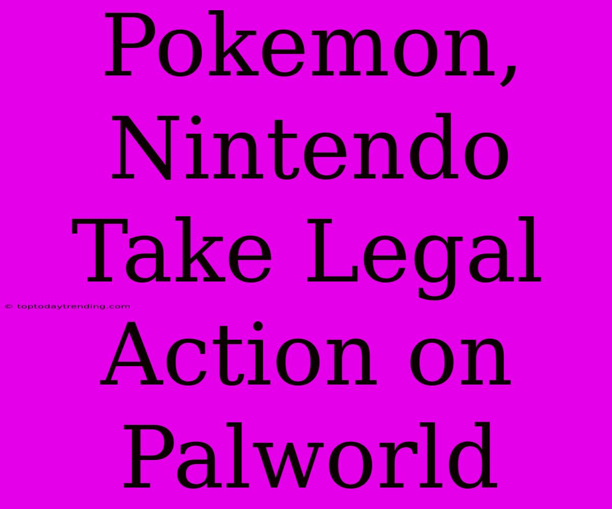 Pokemon, Nintendo Take Legal Action On Palworld