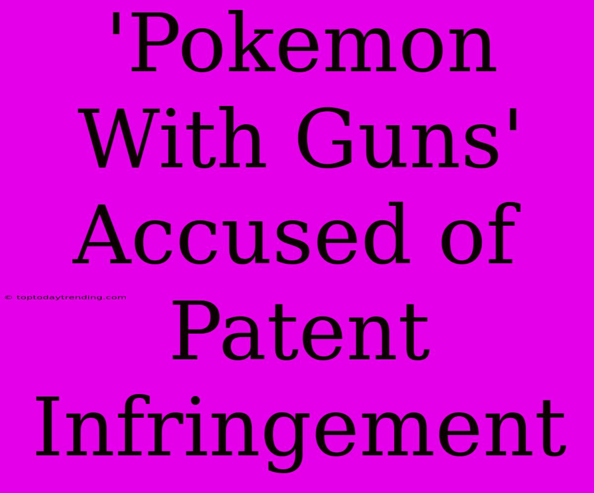 'Pokemon With Guns' Accused Of Patent Infringement