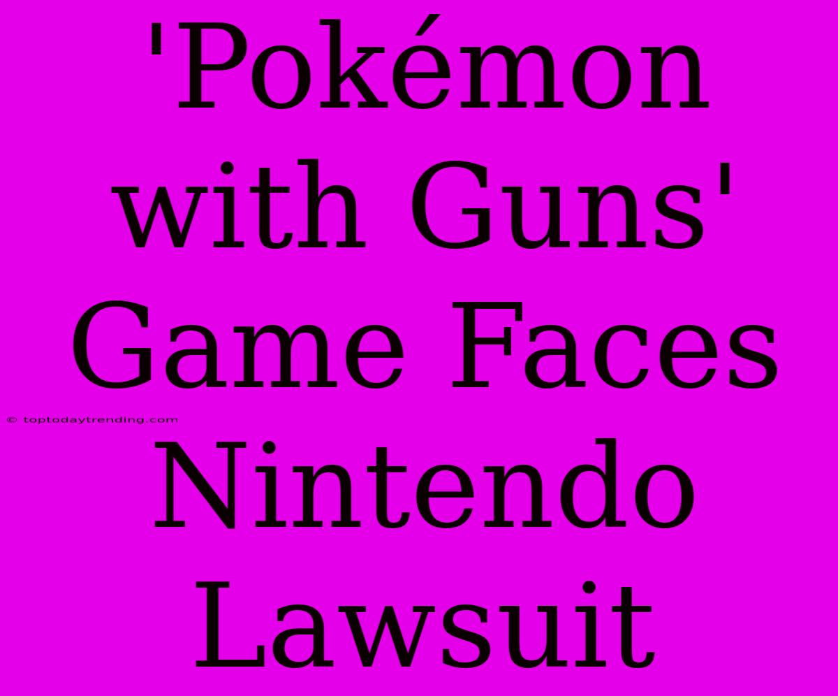 'Pokémon With Guns' Game Faces Nintendo Lawsuit