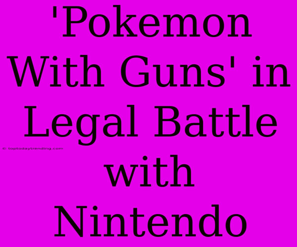 'Pokemon With Guns' In Legal Battle With Nintendo