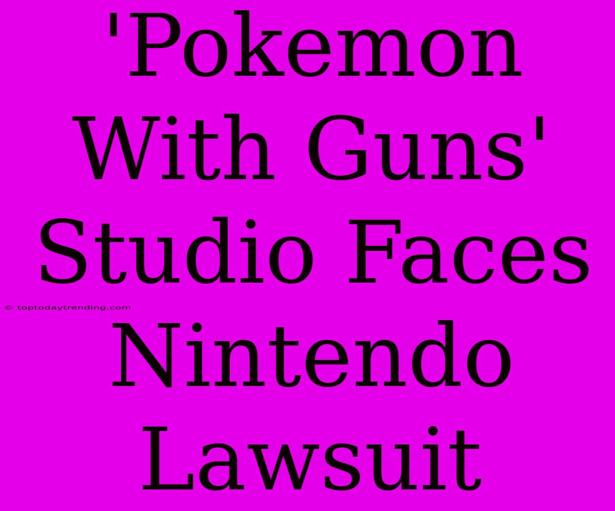 'Pokemon With Guns' Studio Faces Nintendo Lawsuit