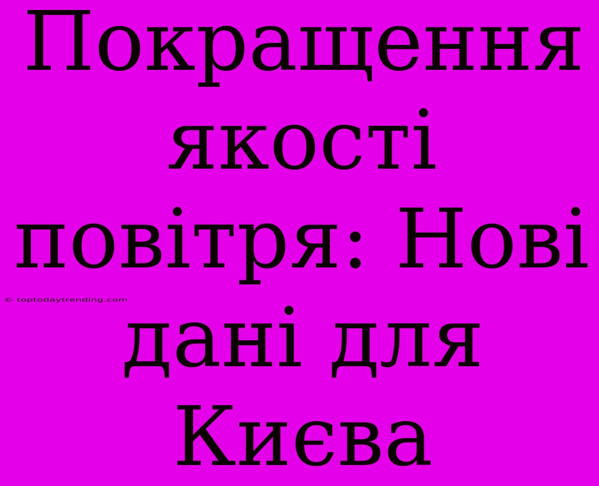 Покращення Якості Повітря: Нові Дані Для Києва