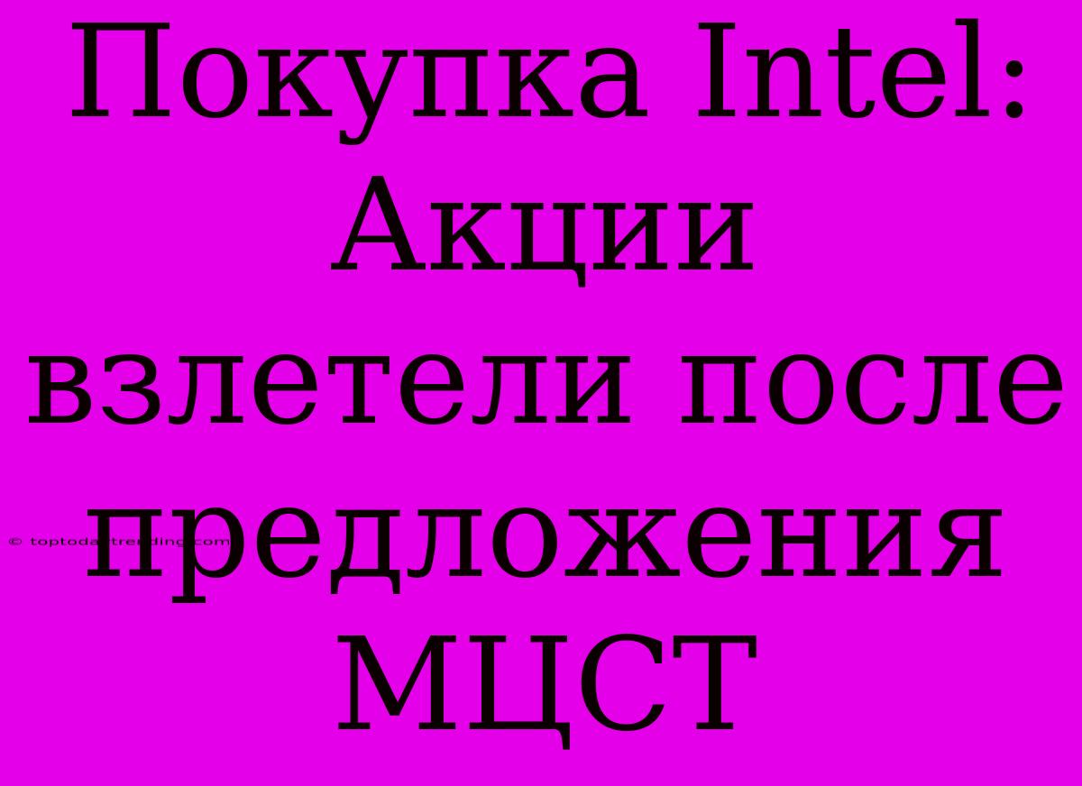 Покупка Intel: Акции Взлетели После Предложения МЦСТ