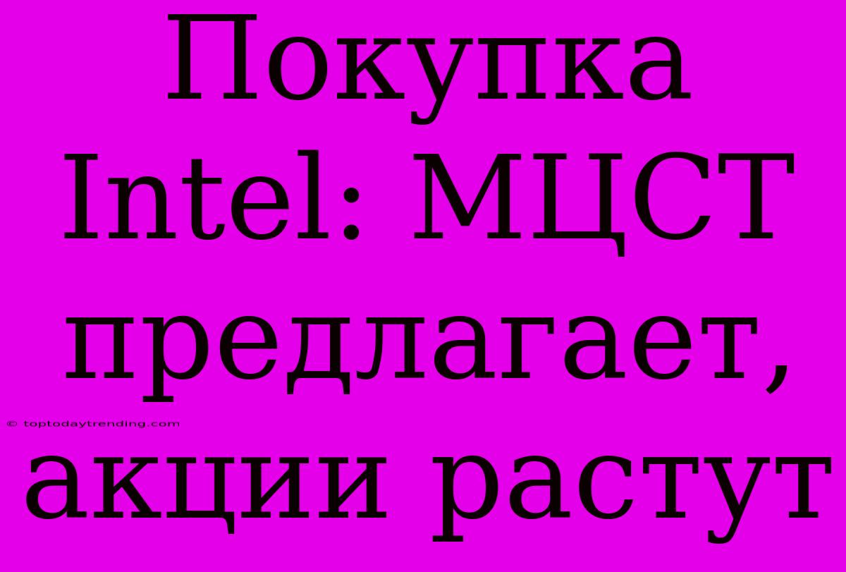 Покупка Intel: МЦСТ Предлагает, Акции Растут