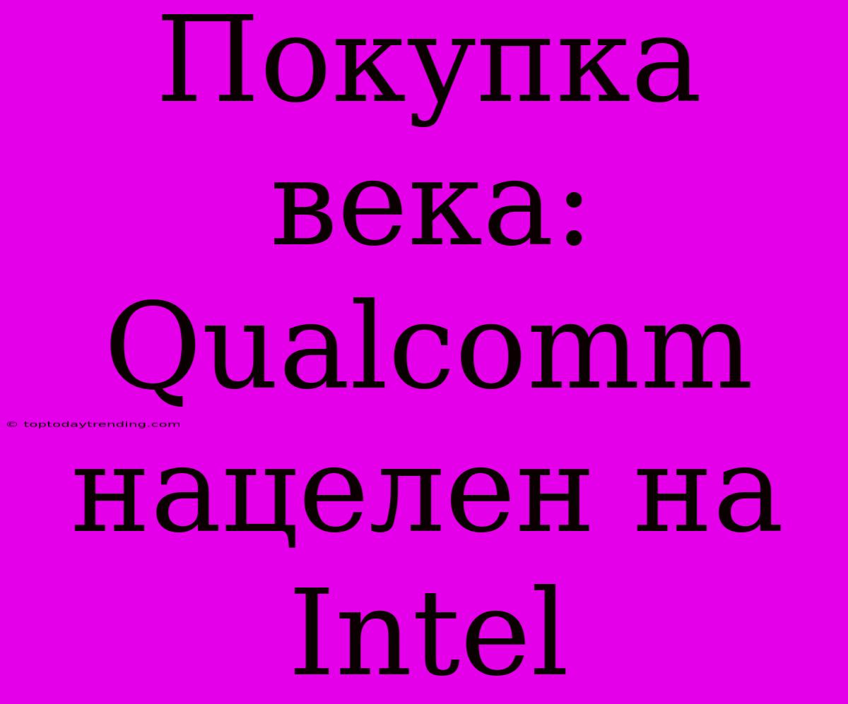 Покупка Века: Qualcomm Нацелен На Intel