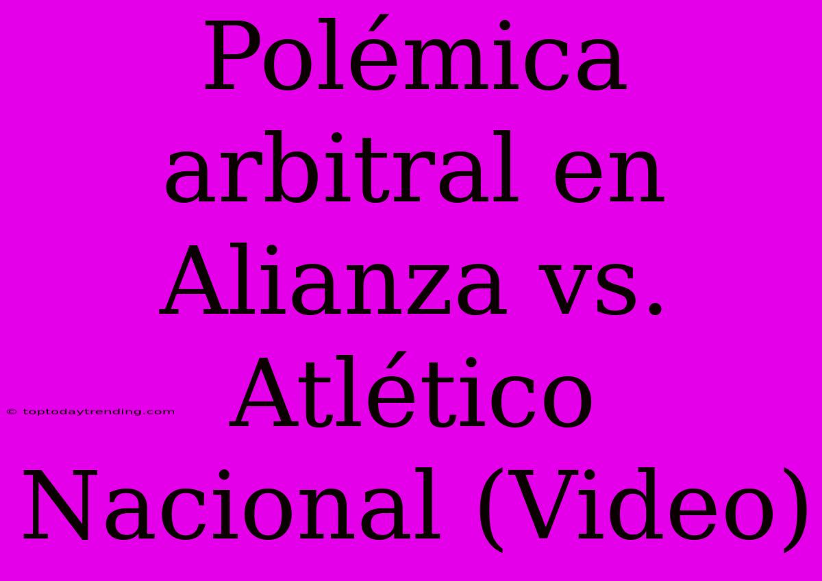 Polémica Arbitral En Alianza Vs. Atlético Nacional (Video)