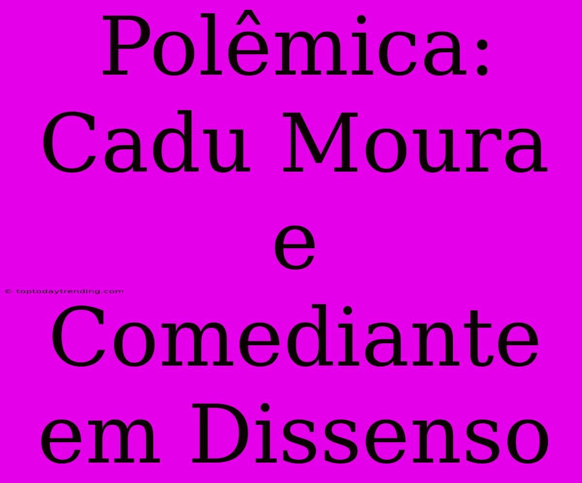 Polêmica: Cadu Moura E Comediante Em Dissenso